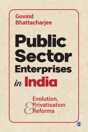 Public Sector Enterprises in India: Evolution, Privatisation and Reforms de Govind Bhattacharjee