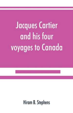 Jacques Cartier and his four voyages to Canada; an essay, with historical, explanatory and philological notes de Hiram B. Stephens