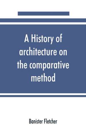 A history of architecture on the comparative method, for the student, craftsman, and amateur de Banister Fletcher