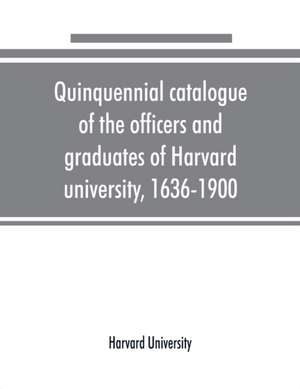 Quinquennial catalogue of the officers and graduates of Harvard university, 1636-1900 de Harvard University