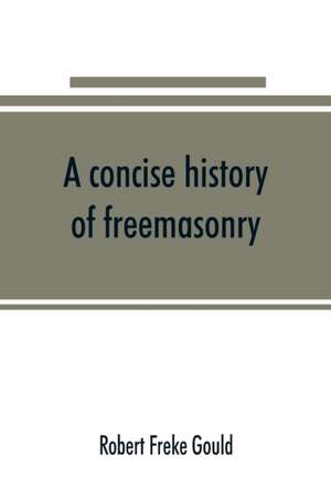 A concise history of freemasonry de Robert Freke Gould