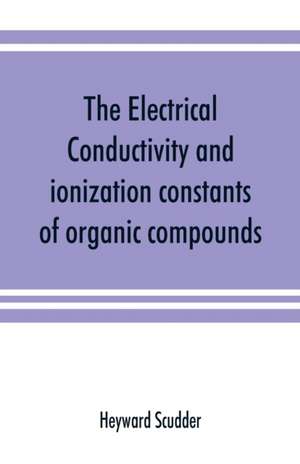 The electrical conductivity and ionization constants of organic compounds; a bibliography of the periodical literature from 1889 to 1910 inclusive, including all important work before 1889, and corrected to the beginning of 1913. Giving numerical data for de Heyward Scudder