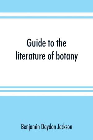 Guide to the literature of botany. Being a classified selection of botanical works, including nearly 6000 titles not given in Pritzel's 'Thesaurus.' de Benjamin Daydon Jackson