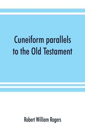 Cuneiform parallels to the Old Testament de Robert William Rogers