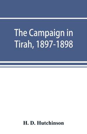 The campaign in Tirah, 1897-1898; an account of the expedition against the Orakzais and Afridis under General Sir William Lockhart, based (by permission) on letters contributed to ¿The Times¿ de H. D. Hutchinson