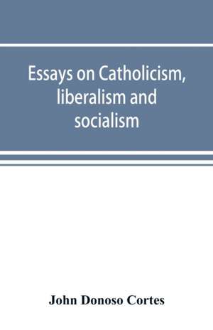 Essays on catholicism, liberalism and socialism de John Donoso Cortes