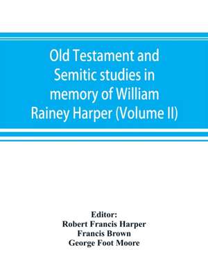 Old Testament and Semitic studies in memory of William Rainey Harper (Volume II) de Francis Brown