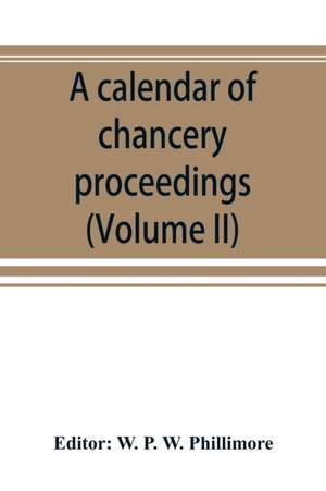 A calendar of chancery proceedings. Bills and answers filed in the reign of King Charles the First (Volume II) de W. P. W. Phillimore