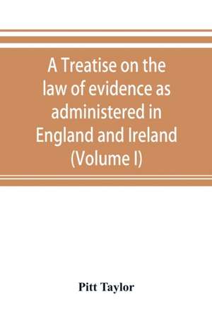 A treatise on the law of evidence as administered in England and Ireland; with illustrations from Scotch, Indian, American and other legal systems (Volume I) de Pitt Taylor