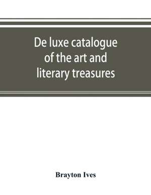 De luxe catalogue of the art and literary treasures de Brayton Ives