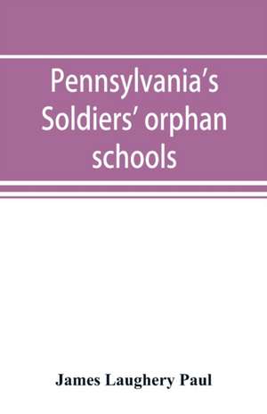 Pennsylvania's soldiers' orphan schools, giving a brief account of the origin of the late civil war, the rise and progress of the orphan system, and legislative enactments relating thereto; with brief sketches and engravings of the several institutions, w de James Laughery Paul