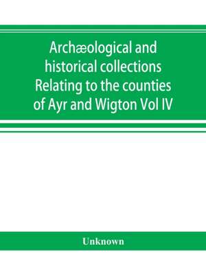 Archæological and historical collections Relating to the counties of Ayr and Wigton de Unknown