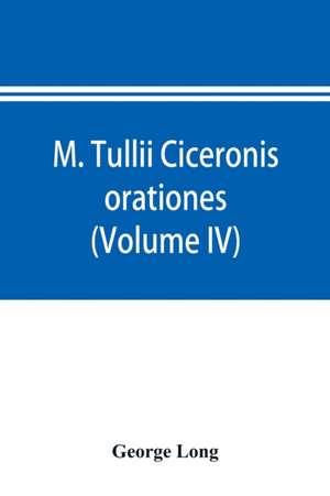 M. Tullii Ciceronis orationes (Volume IV) de George Long