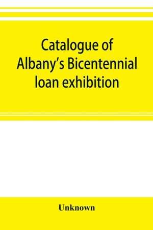 Catalogue of Albany's Bicentennial loan exhibition, at the Albany academy, July 5 to July 24, 1886 de Unknown