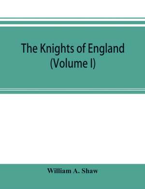 The knights of England; a complete record from the earliest time to the present day of the knights of all the orders of chivalry in England, Scotland, and Ireland, and of knights bachelors (Volume I) de William A. Shaw