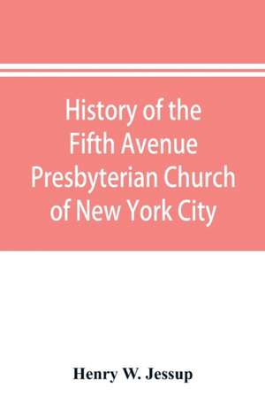 History of the Fifth Avenue Presbyterian Church of New York City, New York de Henry W. Jessup