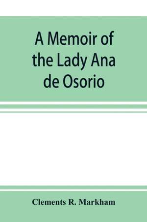 A memoir of the Lady Ana de Osorio, countess of Chinchon and vice-queen of Peru (A. D. 1629-39) with a plea for the correct spelling of the Chinchona genus de Clements R. Markham