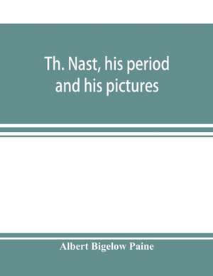 Th. Nast, his period and his pictures de Albert Bigelow Paine