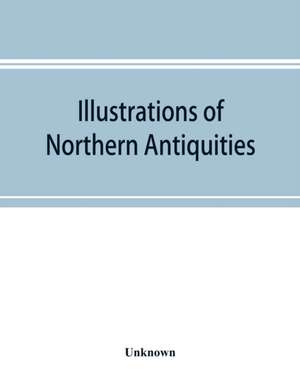 Illustrations of northern antiquities, from the earlier Teutonic and Scandinavian romances; being an abstract of the Book of heroes, and Nibelungen lay de Unknown