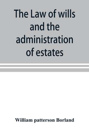 The law of wills and the administration of estates de William Patterson Borland