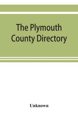 The Plymouth County directory, and historical register of the Old Colony, containing an historical sketch of the county, and of each town in the county; a roll of honor, with the names of all soldiers of the army and navy, from this county, who lost their de Unknown