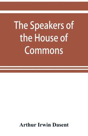 The speakers of the House of Commons from the earliest times to the present day with a topographical description of Westminster at various epochs & a brief record of the principal constitutional changes during seven centuries de Arthur Irwin Dasent