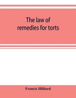 The law of remedies for torts, including replevin, real action, pleading, evidence, damages de Francis Hilliard