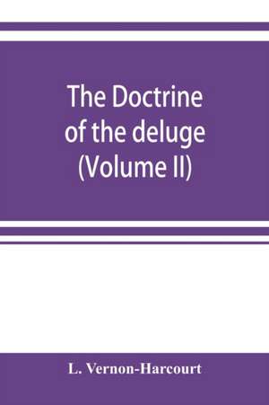 The doctrine of the deluge; vindicating the Scriptural account from the doubts which have recently been cast upon it by geological speculations (Volume II) de L. Vernon-Harcourt