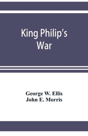 King Philip's war; based on the archives and records of Massachusetts, Plymouth, Rhode Island and Connecticut, and contemporary letters and accounts, with biographical and topographical notes de George W. Ellis