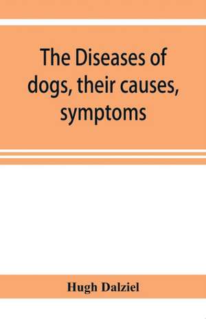 The Diseases of dogs, their causes, symptoms, and treatment to which are added instructions in cases of injury and poisoning and Brief Directions for maintaining a dog in health. de Hugh Dalziel