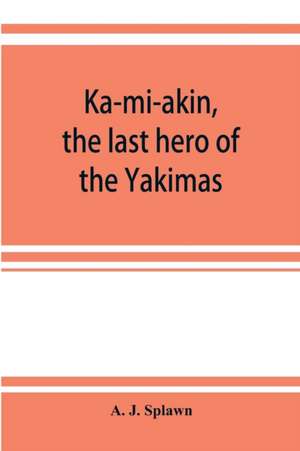 Ka-mi-akin, the last hero of the Yakimas de A. J. Splawn