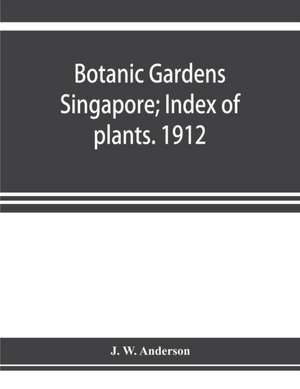 Botanic Gardens Singapore; Index of plants. 1912 de J. W. Anderson