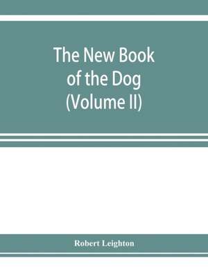 The new book of the dog; a comprehensive natural history of British dogs and their foreign relatives, with chapters on law, breeding, kennel management, and veterinary treatment (Volume II) de Robert Leighton