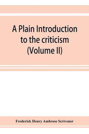 A plain introduction to the criticism of the New Testament for the use of Biblical students (Volume II) de Frederick Henry Ambrose Scrivener