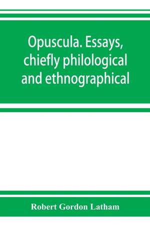 Opuscula. Essays, chiefly philological and ethnographical de Robert Gordon Latham