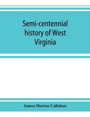 Semi-centennial history of West Virginia, with special articles on development and resources de James Morton Callahan