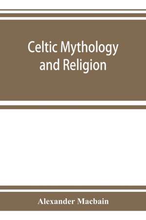 Celtic mythology and religion, with chapters upon Druid circles and Celtic burial de Alexander Macbain