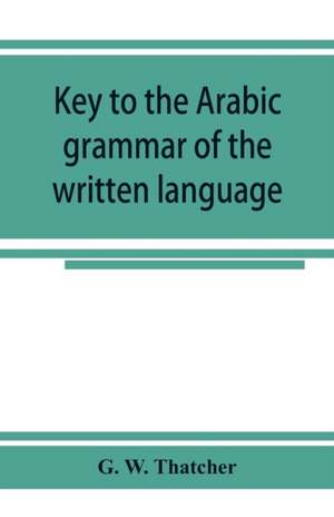 Key to the Arabic grammar of the written language de G. W. Thatcher