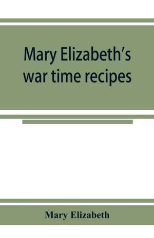 Mary Elizabeth's war time recipes; Containing Many Simple but excellent recipes. For Wheatless cakes and Bread, Meatless Dishes, Sugarless Candies, Delicious War Time desserts, and many other delectable "Economy" Dishes de Mary Elizabeth