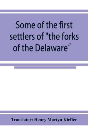 Some of the first settlers of "the forks of the Delaware" and their descendants de Translator Henry Martyn Kieffer