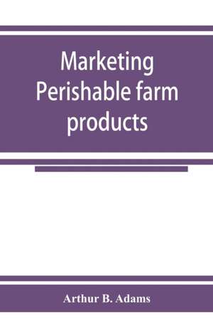 Marketing perishable farm products de Arthur B. Adams