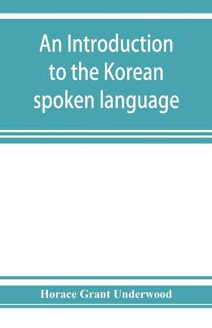 An introduction to the Korean spoken language de Horace Grant Underwood