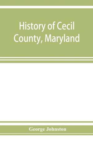 History of Cecil County, Maryland de George Johnston