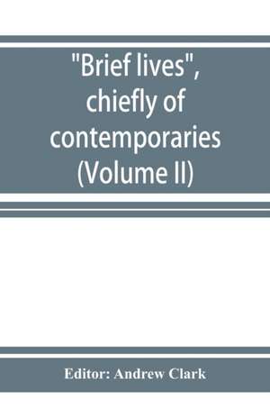 Brief lives, chiefly of contemporaries, set down by John Aubrey, between the years 1669 & 1696 (Volume II) de Andrew Clark