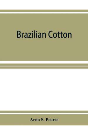 Brazilian cotton; being the report of the journey of the International cotton mission through the cotton states of Sa¿o Paulo, Minas Geraes, Bahia, Alago¿as, Sergipe, Pernambuco, Parahyba, Rio Grande do Norte de Arno S. Pearse