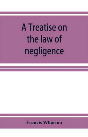 A treatise on the law of negligence de Francis Wharton