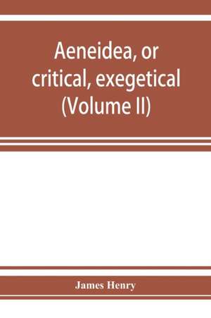 AEneidea, or critical, exegetical, and aesthetical remarks on the Aeneis (Volume II) de James Henry