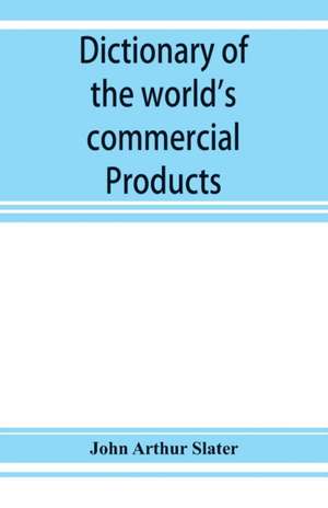 Dictionary of the world's commercial products, with French, German &; Spanish equivalents for the names of the commercial products de John Arthur Slater