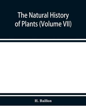 The natural history of plants (Volume VII) de H. Baillon