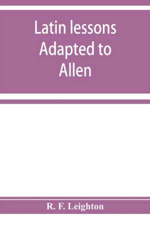 Latin lessons adapted to Allen and Greenough's Latin grammar de R. F. Leighton